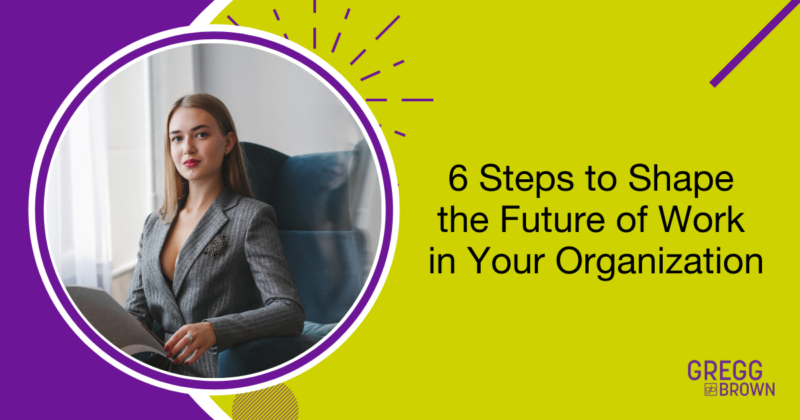 6 Steps to Shape the Future of Work in Your Organization Featured Image