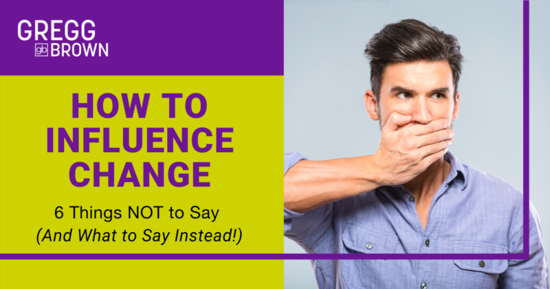 How to Influence Change: 6 Things NOT to Say (And What to Say Instead!) Open Graph