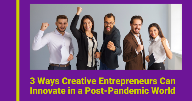 3 Ways Creative Entrepreneurs Can Innovate in a Post-Pandemic World Featured Image